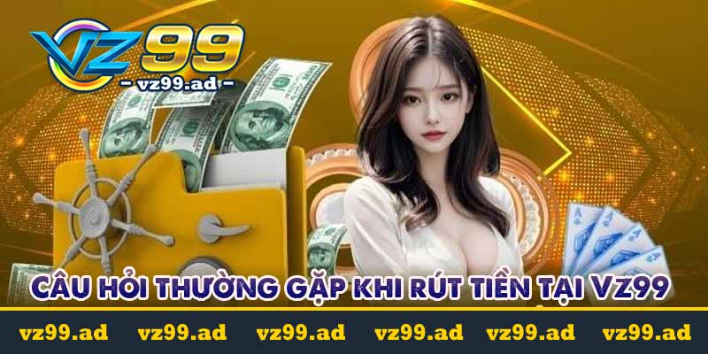 Câu hỏi thường gặp khi rút tiền tại Vz99