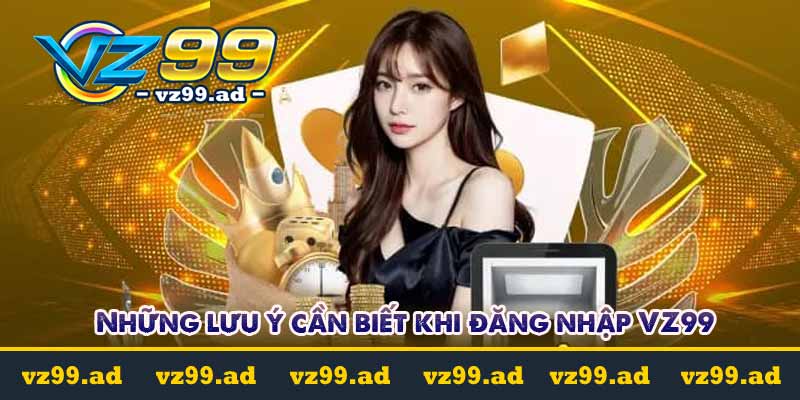 Những lưu ý cần biết khi đăng nhập VZ99