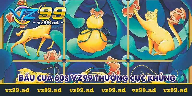 bầu cua 60s vz99 thưởng cực khủng